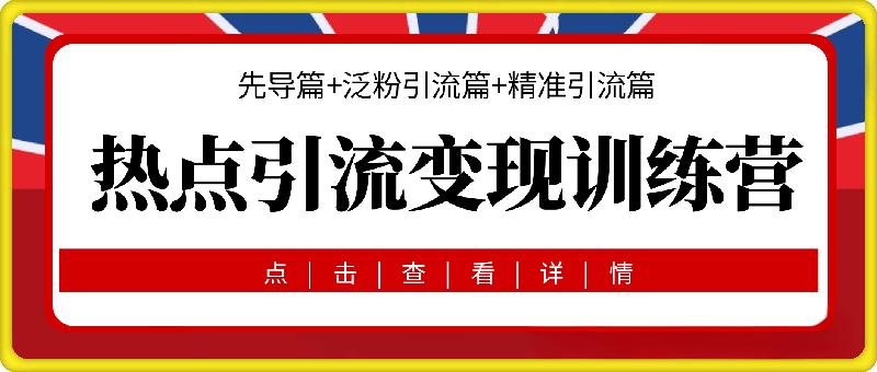 热点引流变现训练营，先导篇+泛粉引流篇+精准引流篇