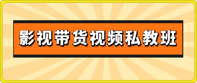 影视带货视频私教班-3980课程